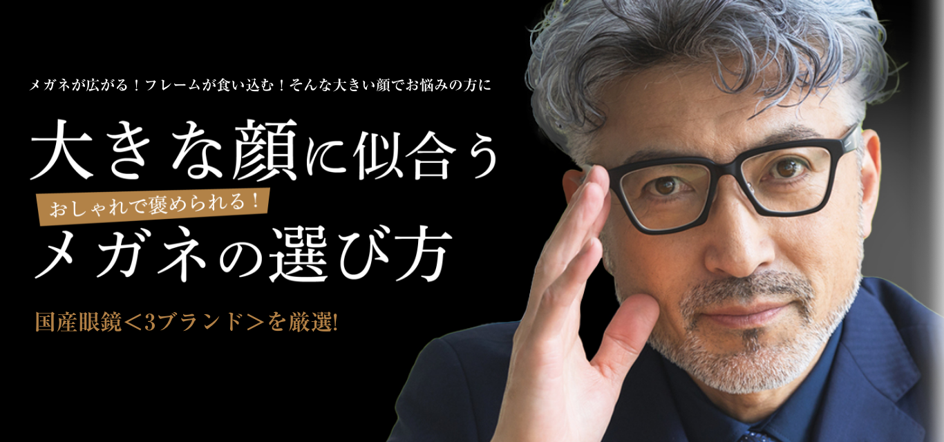 メガネが広がる！フレームが食い込む！そんな大きい顔でお悩みの方に大きな顔に似合うメガネの選び方[国産眼鏡「3ブランド」を厳選！]
