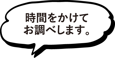 時間をかけてお調べします。