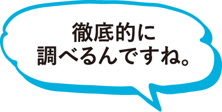 徹底的に調べるんですね。